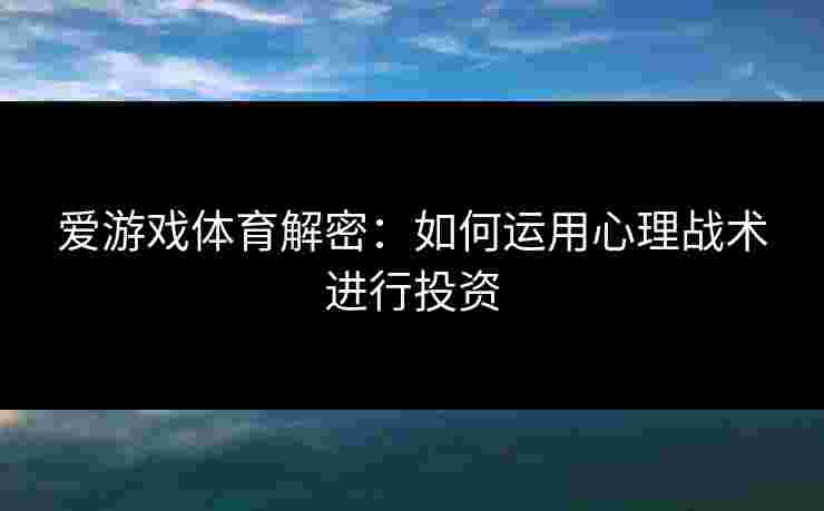 爱游戏体育解密：如何运用心理战术进行投资