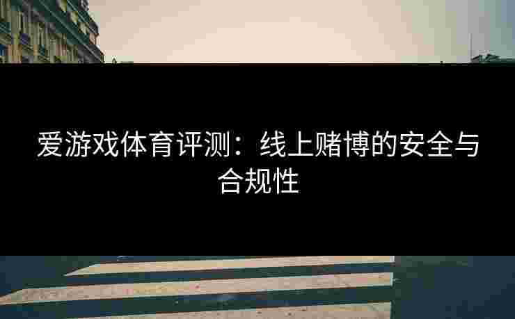 爱游戏体育评测：线上赌博的安全与合规性