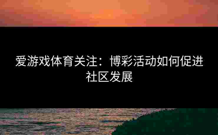 爱游戏体育关注：博彩活动如何促进社区发展