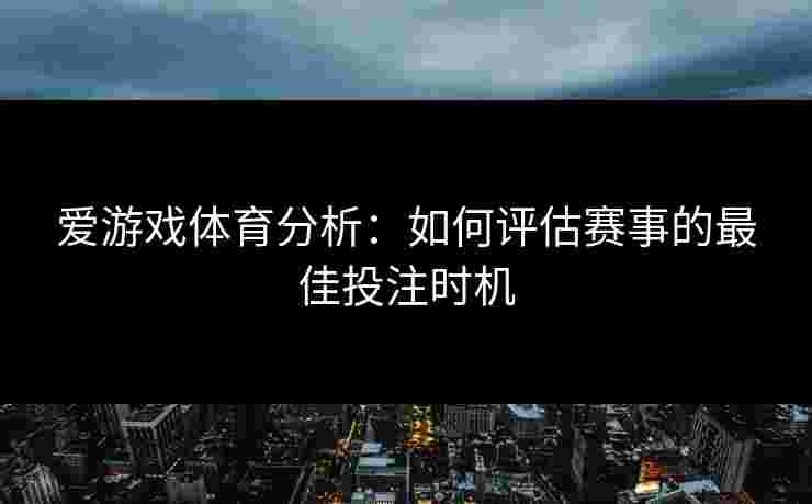 爱游戏体育分析：如何评估赛事的最佳投注时机