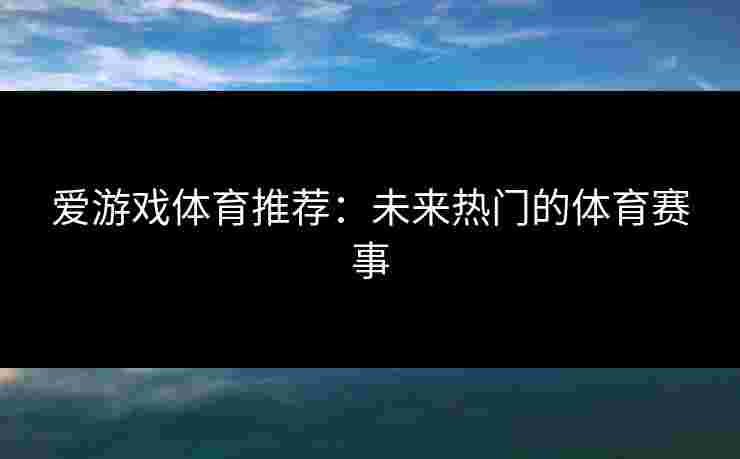 爱游戏体育推荐：未来热门的体育赛事