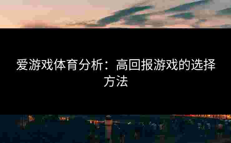 爱游戏体育分析：高回报游戏的选择方法