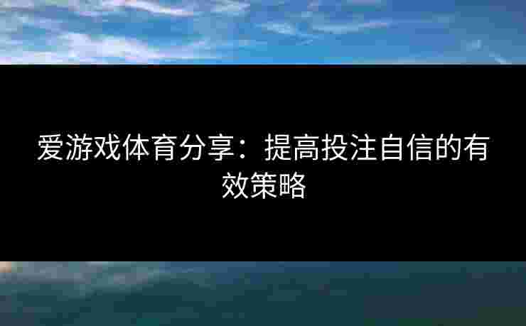 爱游戏体育分享：提高投注自信的有效策略