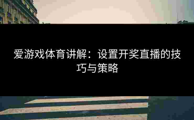 爱游戏体育讲解：设置开奖直播的技巧与策略