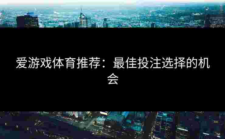 爱游戏体育推荐：最佳投注选择的机会