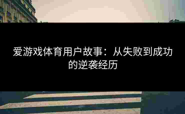 爱游戏体育用户故事：从失败到成功的逆袭经历