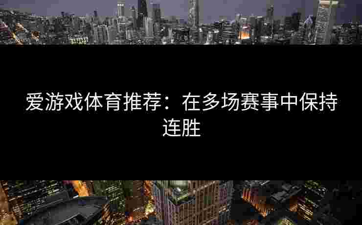 爱游戏体育推荐：在多场赛事中保持连胜