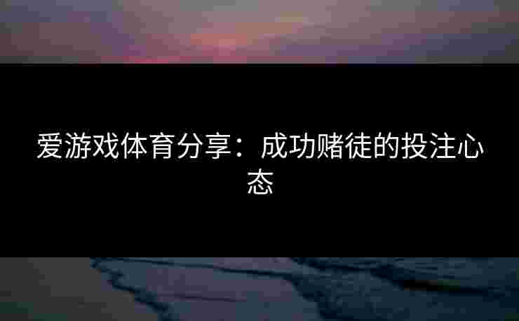 爱游戏体育分享：成功赌徒的投注心态