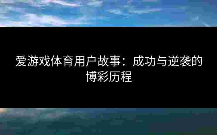 爱游戏体育用户故事：成功与逆袭的博彩历程