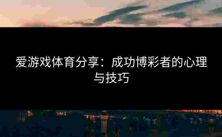 爱游戏体育分享：成功博彩者的心理与技巧