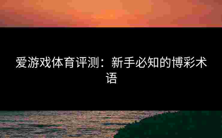爱游戏体育评测：新手必知的博彩术语