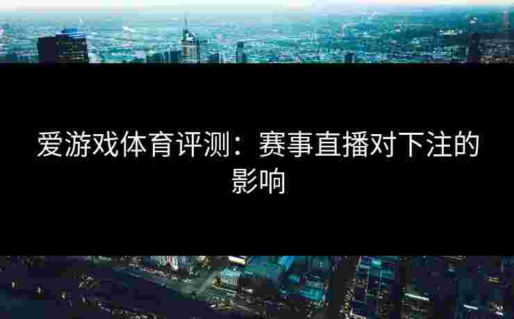 爱游戏体育评测：赛事直播对下注的影响