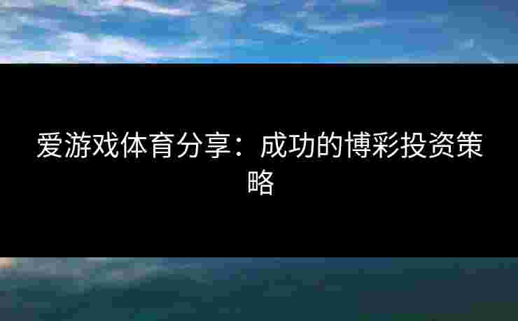 爱游戏体育分享：成功的博彩投资策略