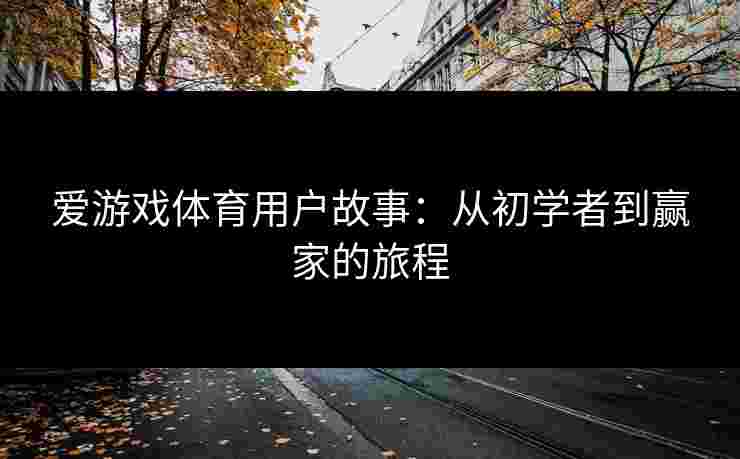 爱游戏体育用户故事:从初学者到赢家的旅程 爱游戏体育用户故事:从初学者到赢家的旅程