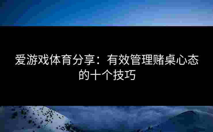 爱游戏体育分享：有效管理赌桌心态的十个技巧