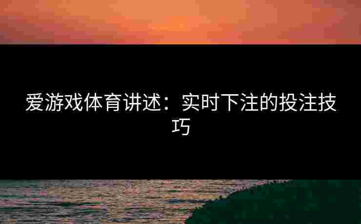 爱游戏体育讲述：实时下注的投注技巧