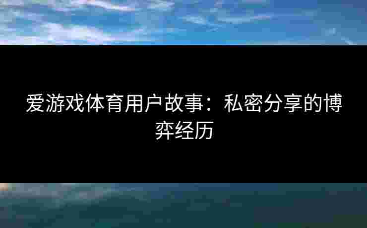 爱游戏体育用户故事：私密分享的博弈经历