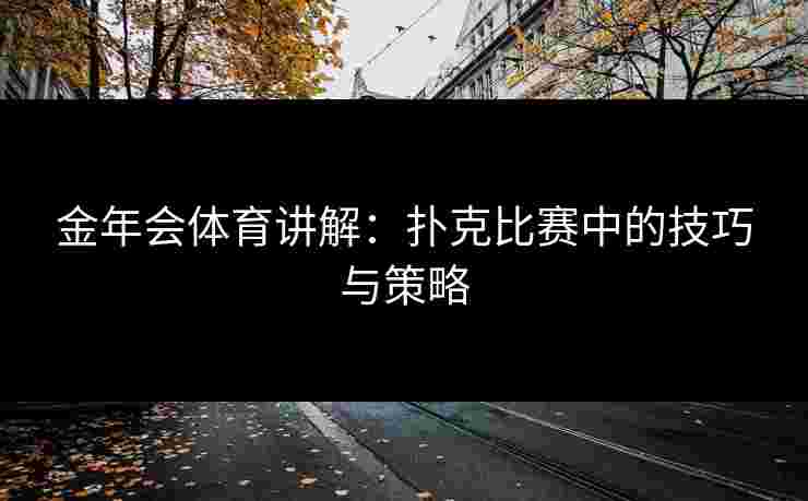 金年会体育讲解：扑克比赛中的技巧与策略