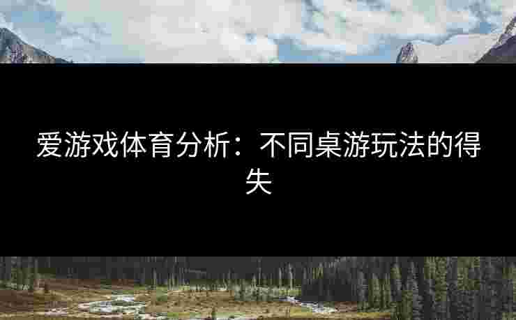 爱游戏体育分析：不同桌游玩法的得失