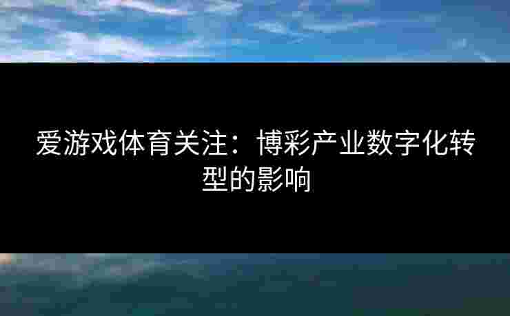 爱游戏体育关注：博彩产业数字化转型的影响