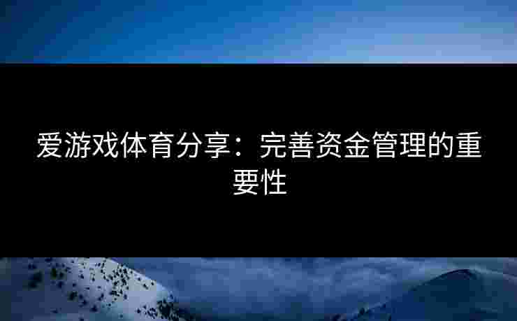爱游戏体育分享:完善资金管理的重要性 爱游戏体育分享:完善资金管理的重要性