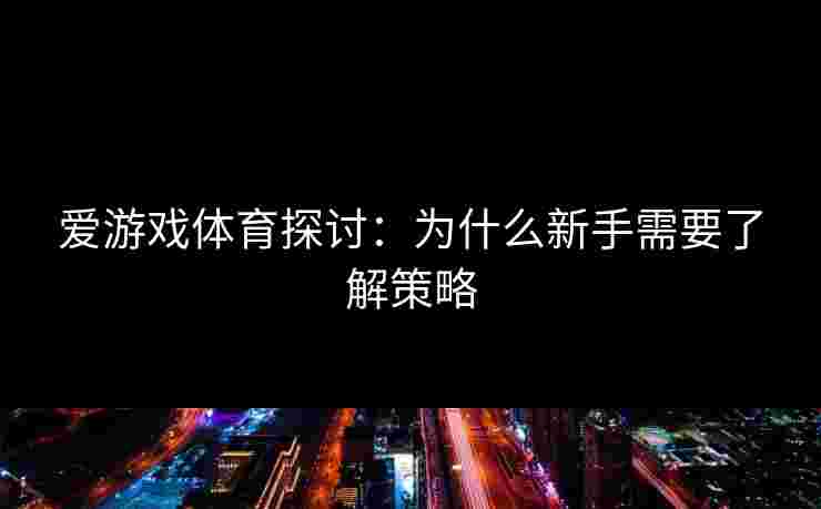 爱游戏体育探讨：为什么新手需要了解策略