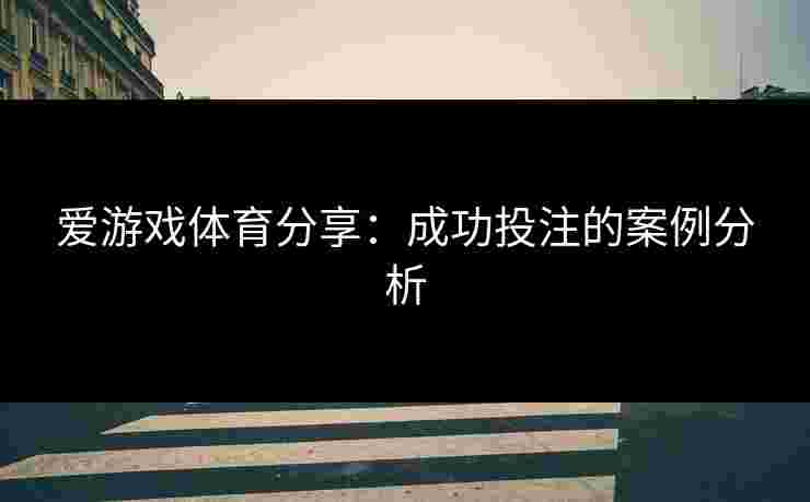 爱游戏体育分享：成功投注的案例分析
