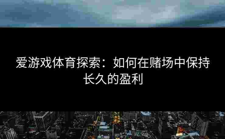 爱游戏体育探索:如何在赌场中保持长久的盈利 爱游戏体育探索:如何在赌场中保持长久的盈利