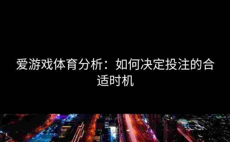 爱游戏体育分析：如何决定投注的合适时机
