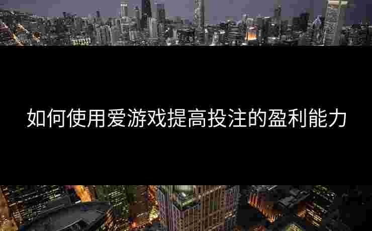 如何使用爱游戏提高投注的盈利能力