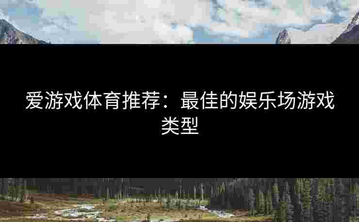 爱游戏体育推荐：最佳的娱乐场游戏类型