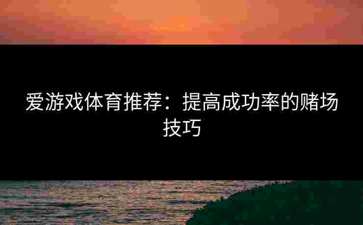 爱游戏体育推荐：提高成功率的赌场技巧