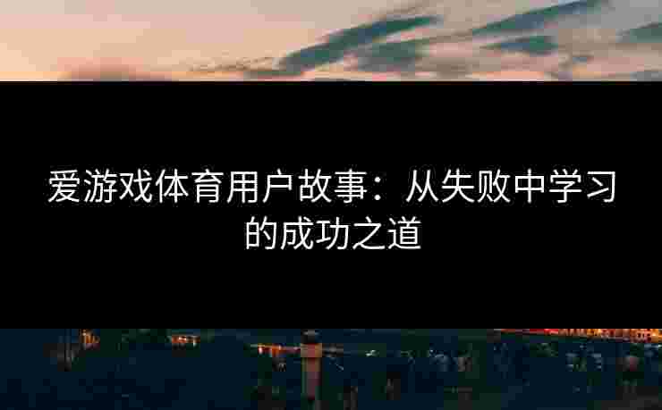 爱游戏体育用户故事：从失败中学习的成功之道