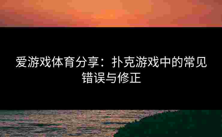 爱游戏体育分享：扑克游戏中的常见错误与修正