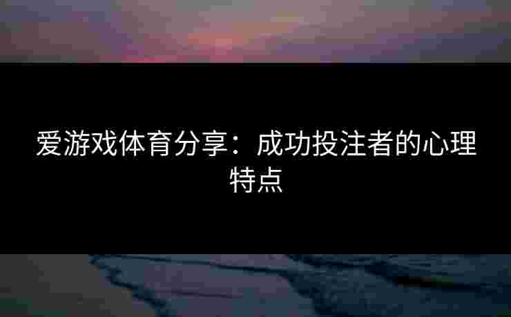 爱游戏体育分享：成功投注者的心理特点