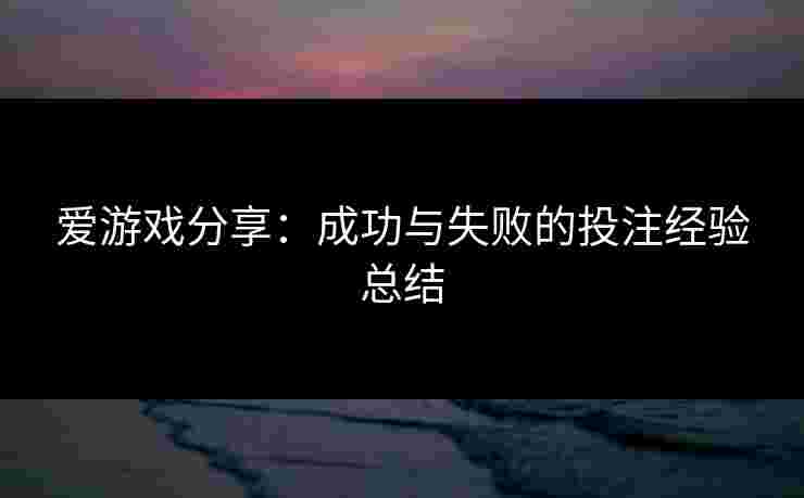 爱游戏分享：成功与失败的投注经验总结