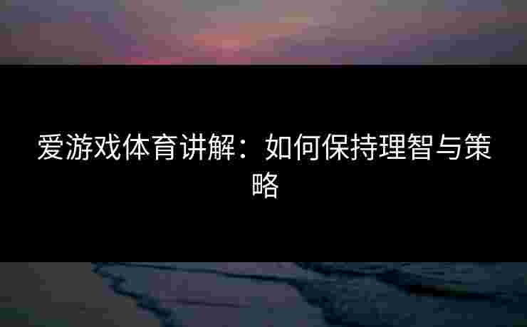 爱游戏体育讲解：如何保持理智与策略