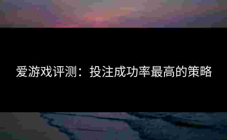 爱游戏评测：投注成功率最高的策略
