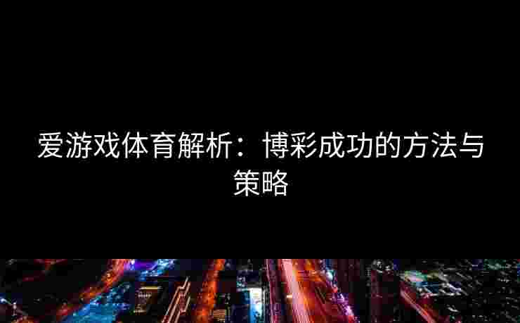 爱游戏体育解析：博彩成功的方法与策略