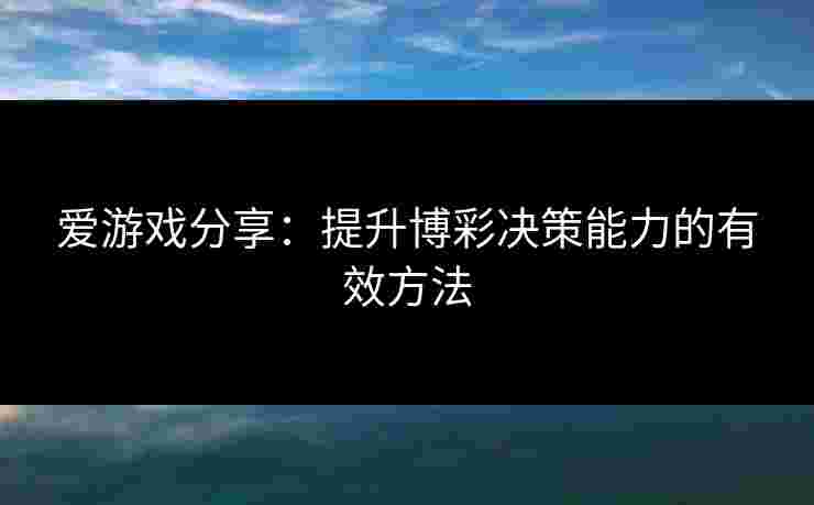 爱游戏分享:提升博彩决策能力的有效方法 爱游戏分享:提升博彩决策能力的有效方法