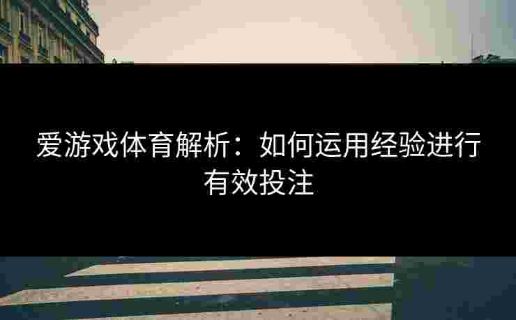 爱游戏体育解析：如何运用经验进行有效投注