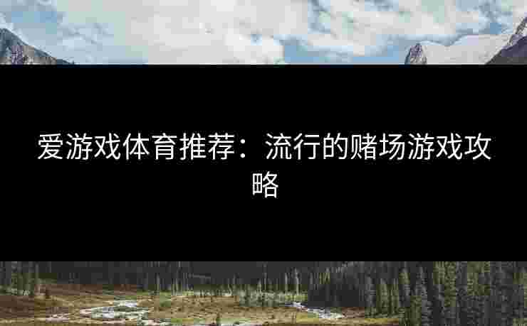爱游戏体育推荐:流行的赌场游戏攻略 爱游戏体育推荐:流行的赌场游戏攻略