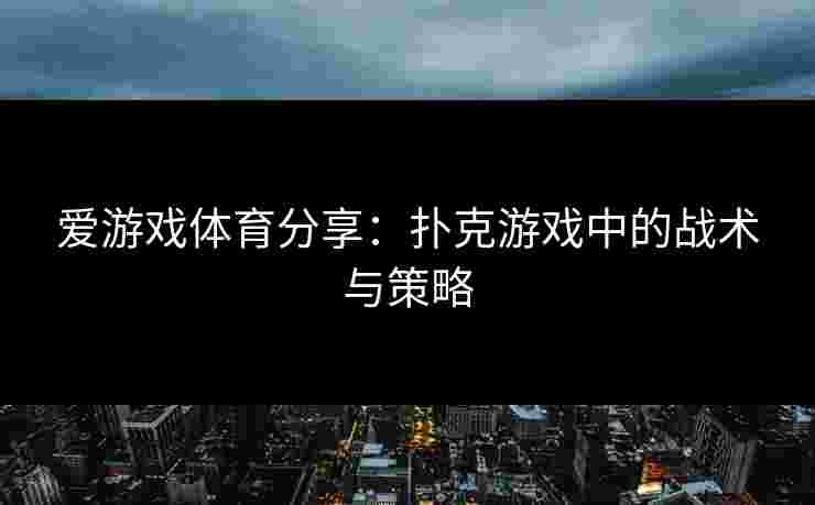 爱游戏体育分享:扑克游戏中的战术与策略 爱游戏体育分享:扑克游戏中的战术与策略