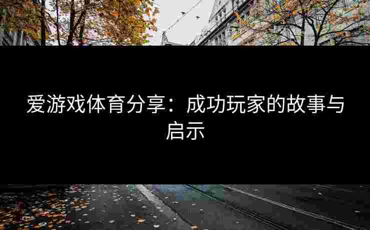 爱游戏体育分享：成功玩家的故事与启示