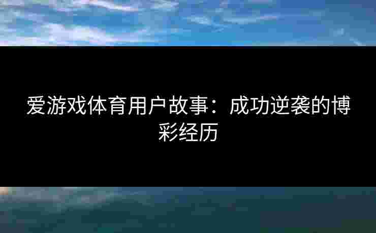 爱游戏体育用户故事:成功逆袭的博彩经历 爱游戏体育用户故事:成功逆袭的博彩经历