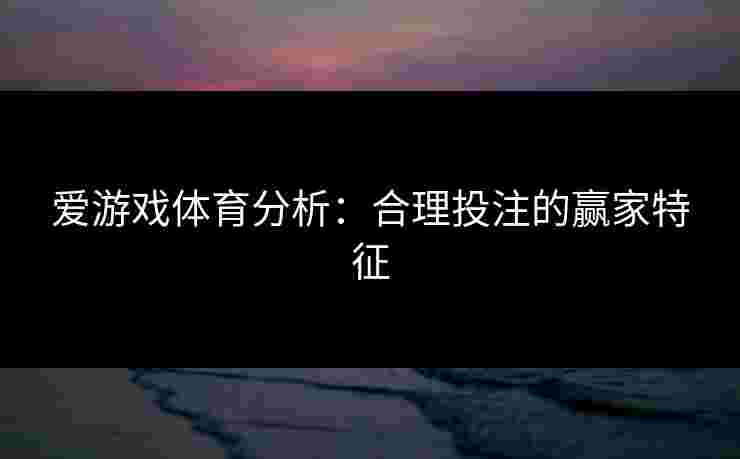 爱游戏体育分析：合理投注的赢家特征