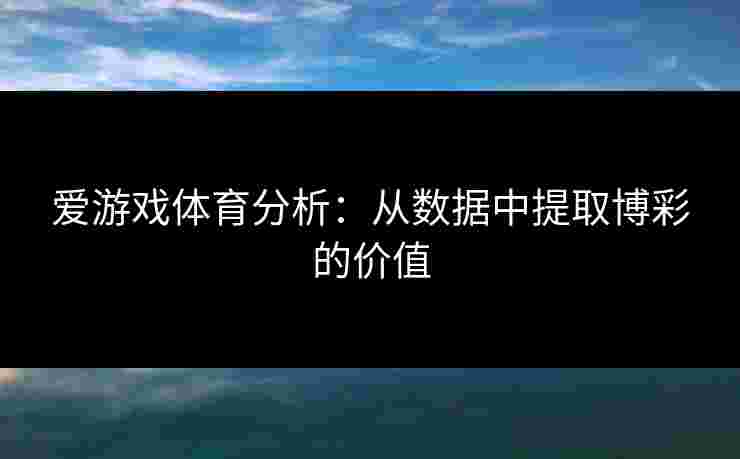 爱游戏体育分析：从数据中提取博彩的价值