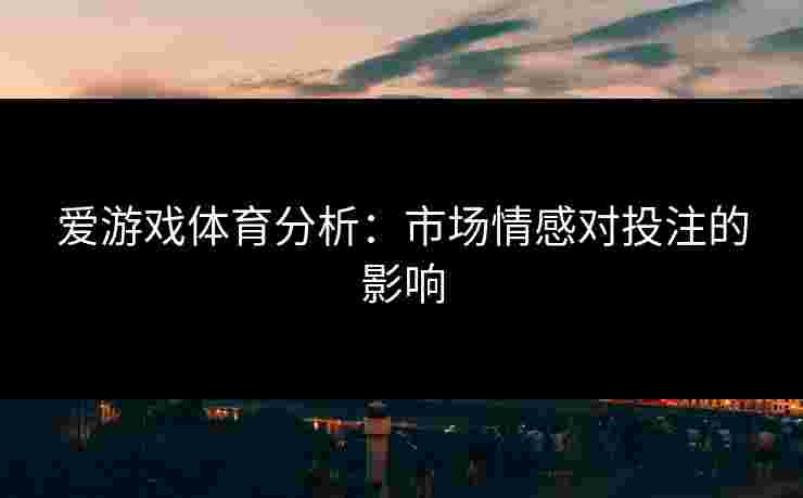爱游戏体育分析：市场情感对投注的影响
