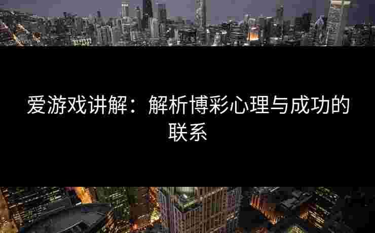 爱游戏讲解：解析博彩心理与成功的联系