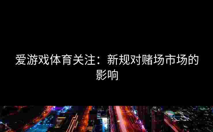 爱游戏体育关注：新规对赌场市场的影响